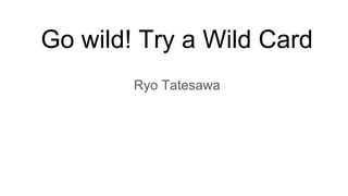 Go wild! Try a Wild Card
Ryo Tatesawa
 