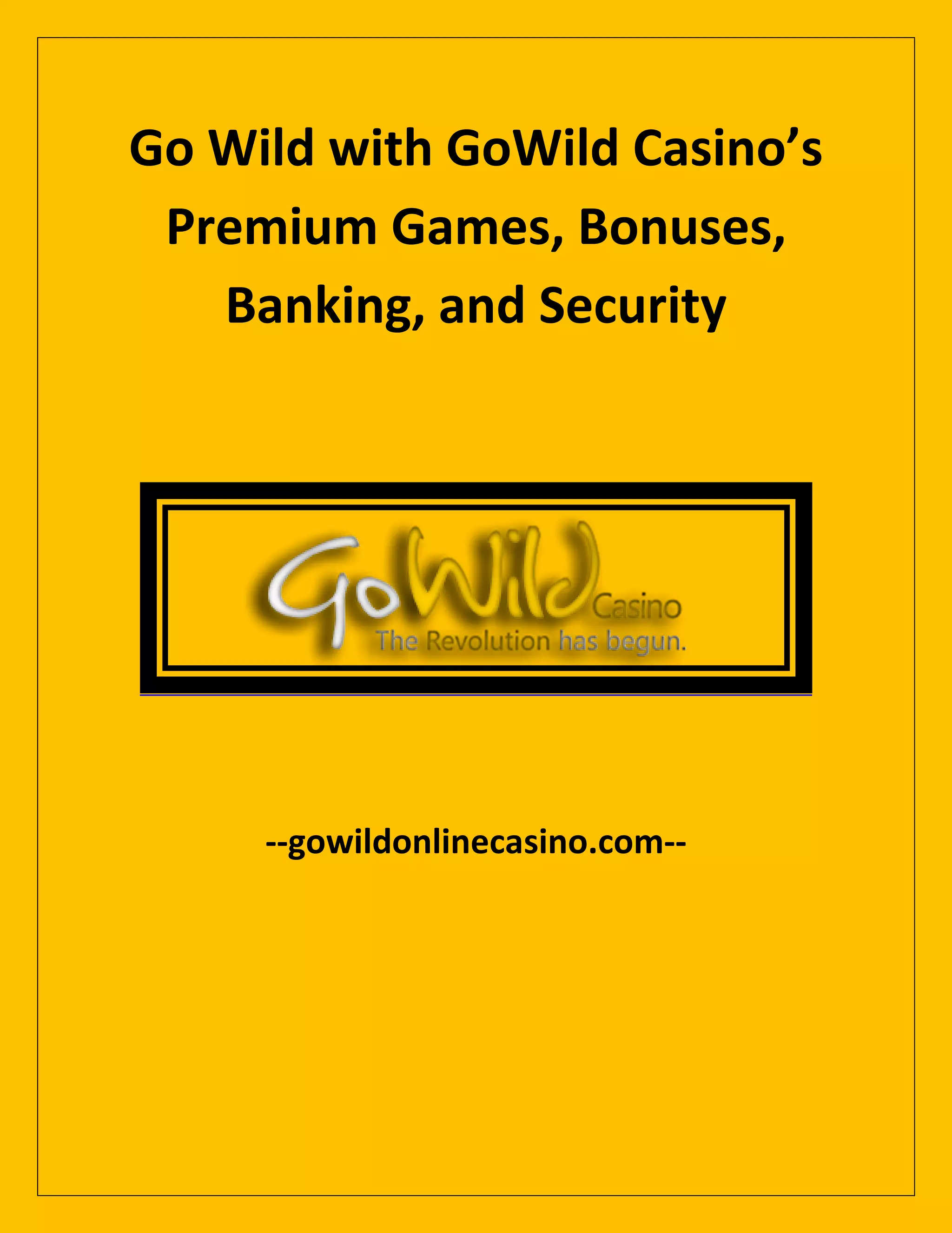 Go Wild with GoWild Casino’s
Premium Games, Bonuses,
Banking, and Security
--gowildonlinecasino.com--
 