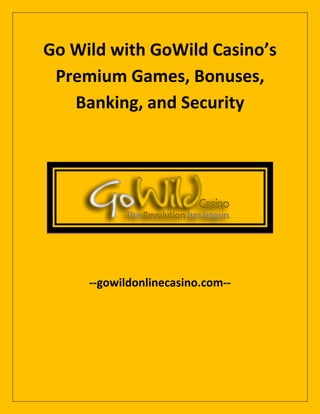 Go Wild with GoWild Casino’s
Premium Games, Bonuses,
Banking, and Security
--gowildonlinecasino.com--
 