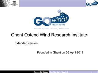 Ghent Ostend Wind Research Institute
 Extended version


                 Founded in Ghent on 06 April 2011




              Jeroen De Maeyer Confidential – Gowind!   1
 