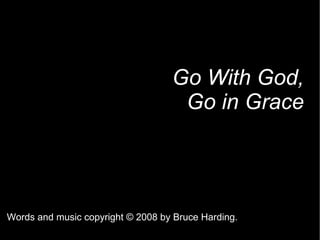 Go With God, Go in Grace Words and music copyright  © 2008 by Bruce Harding. 