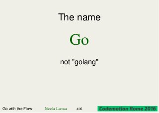 The name
Go
not "golang"
Go with the Flow Nicola Larosa 4/35
 