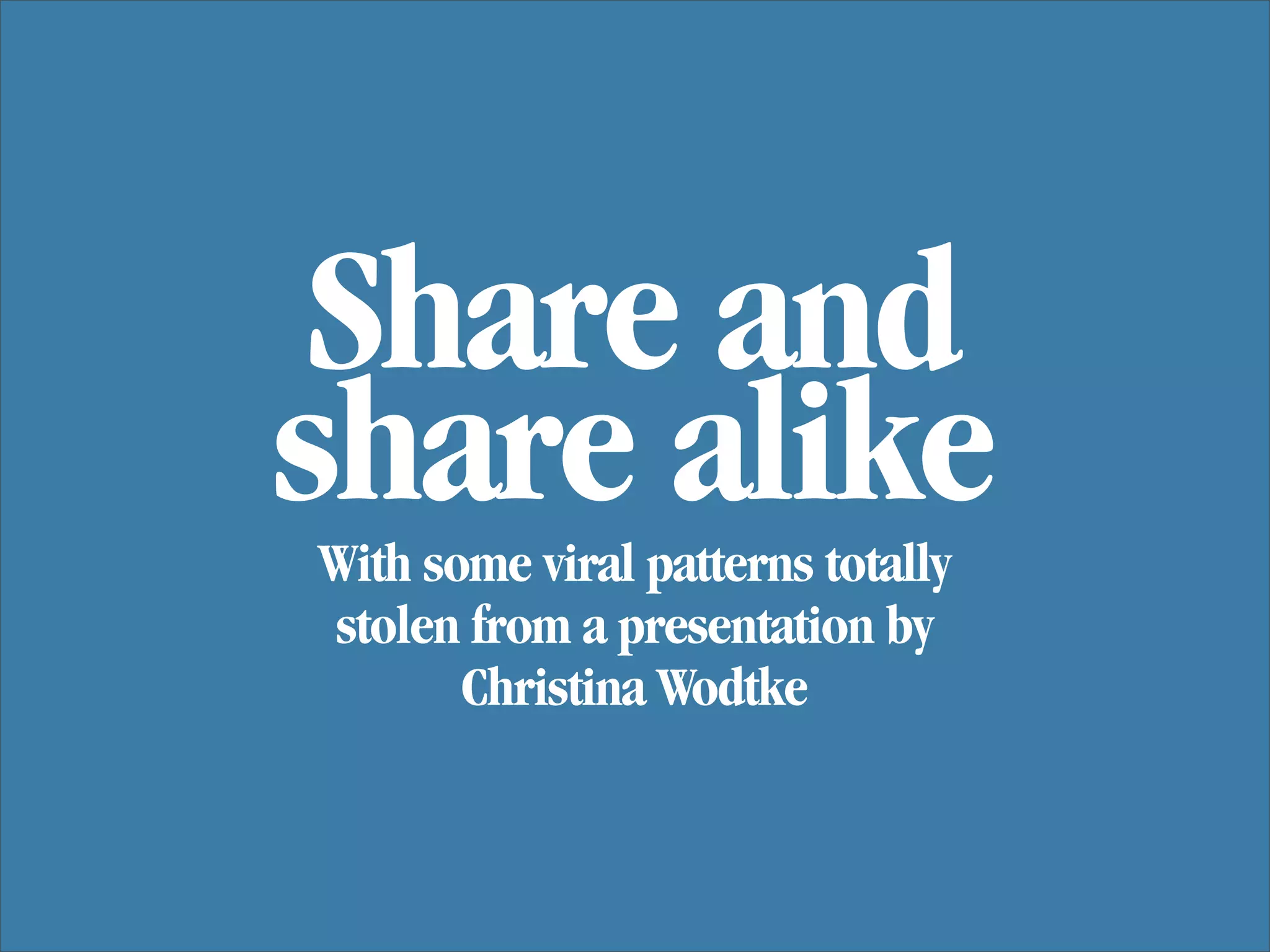 Share and
share alike
With some viral patterns totally
stolen from a presentation by
       Christina Wodtke
 