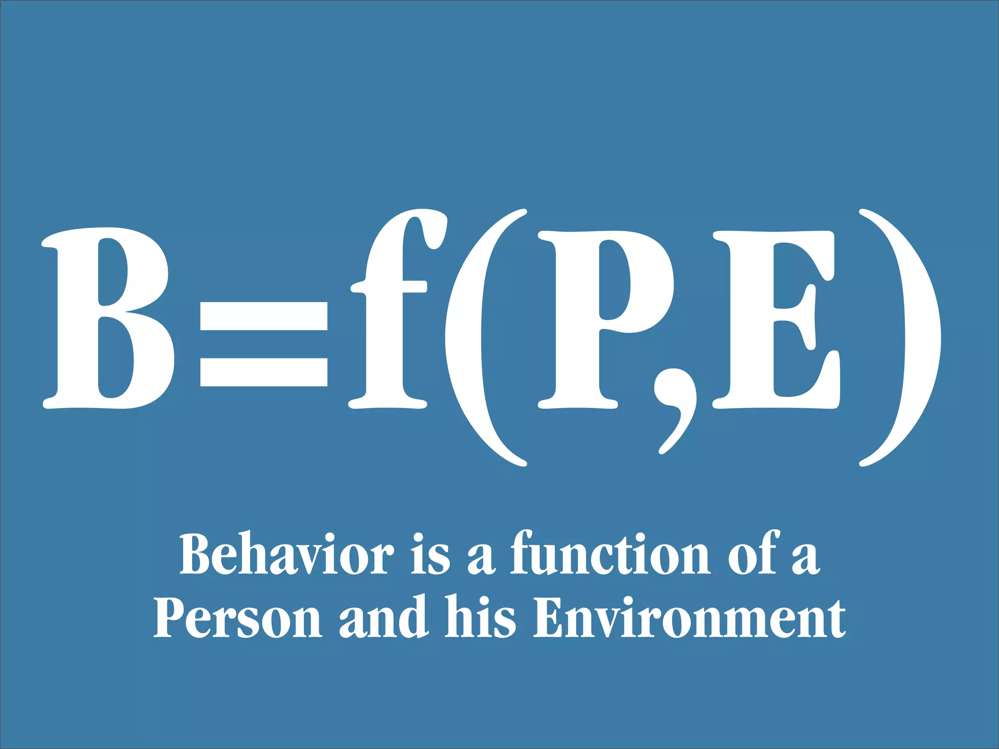 B=f(P,E)
 Behavior is a function of a
Person and his Environment
 