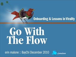Onboarding & Lessons in Virality


 Go With
 The Flow
erin malone :: BayChi December 2010     @emalone
 