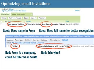 Optimizing email invitations




Good: Uses name in From   Good: Uses full name for better recognition




  Bad: From is ...