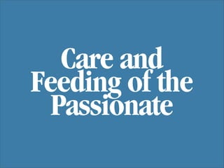 Care and
Feeding of the
  Passionate
 