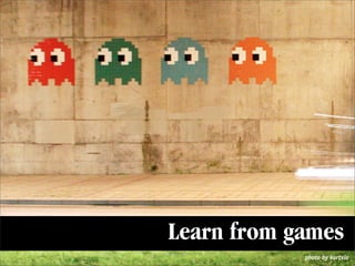 Learn from games
            photo by kurtxio
 