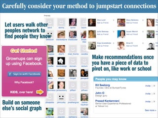Carefully consider your method to jumpstart connections

 Let users walk other
 peoples network to
  nd people they know

...