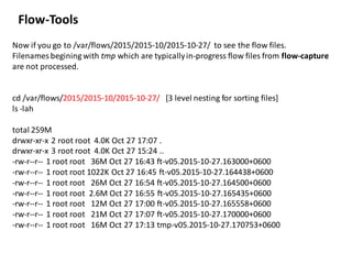 Flow-Tools
Now if you go to /var/flows/2015/2015-10/2015-10-27/ to see the flow files.
Filenamesbegining with tmp which ar...