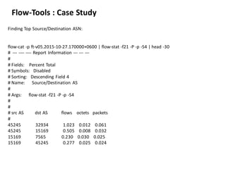 Flow-Tools : Case Study
Finding Top Source/Destination ASN:
flow-cat -p ft-v05.2015-10-27.170000+0600 | flow-stat -f21 -P ...