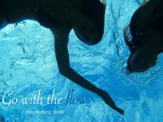Go with the flowdeveloping skills
 