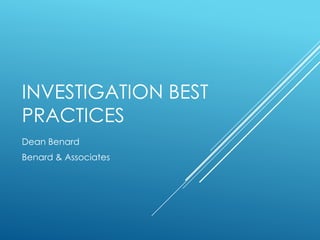 INVESTIGATION BEST
PRACTICES
Dean Benard
Benard & Associates
 