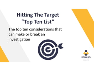 Hitting The Target
“Top Ten List”
The top ten considerations that
can make or break an
investigation
 