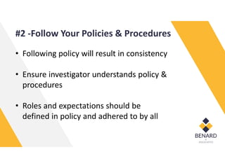 #2 -Follow Your Policies & Procedures
• Following policy will result in consistency
• Ensure investigator understands policy &
procedures
• Roles and expectations should be
defined in policy and adhered to by all
 