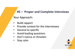 #5 – Proper and Complete Interviews
Your Approach:
• Build rapport
• Provide context for the interviewee
• General to specific
• Avoid leading questions
• Don’t coerce or threaten
• Stay calm
 