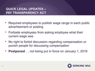 • Required employees to publish wage range in each public
advertisement or posting
• Forbade employees from asking employee what their
current wage was
• No right to forbid discussion regarding compensation or
punish people for discussing compensation
• Postponed … not being put in force on January 1, 2019
QUICK LEGAL UPDATES –
PAY TRANSPARENCY ACT
69
 