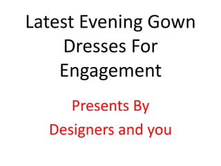 Latest Evening Gown
Dresses For
Engagement
Presents By
Designers and you
 