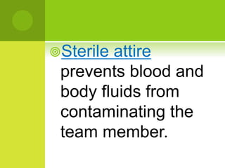Sterile attire
prevents blood and
body fluids from
contaminating the
team member.
 