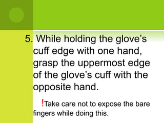 5. While holding the glove’s
cuff edge with one hand,
grasp the uppermost edge
of the glove’s cuff with the
opposite hand.
!Take care not to expose the bare
fingers while doing this.
 