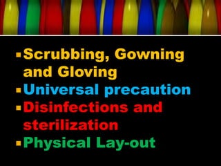  Scrubbing,   Gowning
  and Gloving
 Universal precaution
 Disinfections and
  sterilization
 Physical Lay-out
 