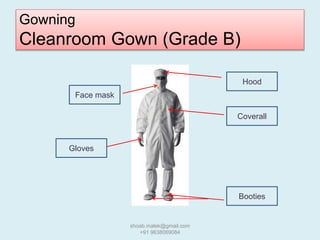 Gowning
Cleanroom Gown (Grade B)
Hood
Coverall
Booties
Face mask
Gloves
shoab.malek@gmail.com
+91 9638069084
 