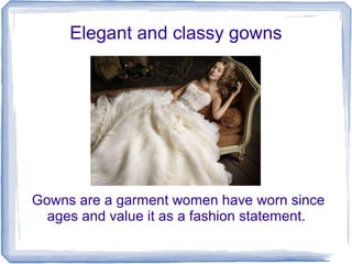 Elegant and classy gowns
Gowns are a garment women have worn since
ages and value it as a fashion statement.
 