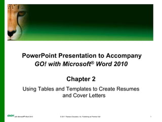 PowerPoint Presentation to Accompany GO! with Microsoft® Word 2010 Chapter 2 Using Tables and Templates to Create Resumes and Cover Letters 