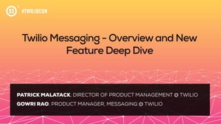 #TWILIOCON
Twilio Messaging - Overviewand New
Feature Deep Dive
PATRICK MALATACK, DIRECTOR OF PRODUCT MANAGEMENT @ TWILIO
GOWRI RAO, PRODUCT MANAGER, MESSAGING @ TWILIO
 