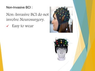 Non-Invasive BCI :
Non-Invasive BCI do not
involve Neurosurgery.
 Easy to wear
 