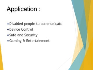 Application :
Disabled people to communicate
Device Control
Safe and Security
Gaming & Entertainment
 