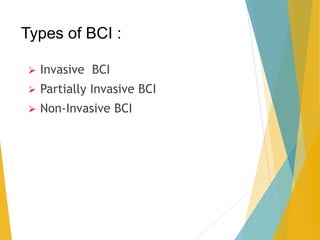 Types of BCI :
 Invasive BCI
 Partially Invasive BCI
 Non-Invasive BCI
 