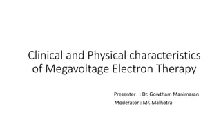 Clinical and Physical characteristics
of Megavoltage Electron Therapy
Presenter : Dr. Gowtham Manimaran
Moderator : Mr. Malhotra
 