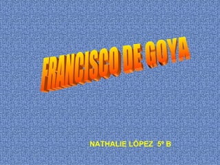 FRANCISCO DE GOYA NATHALIE LÓPEZ  5º B 
