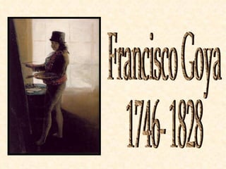Francisco Goya 1746- 1828 