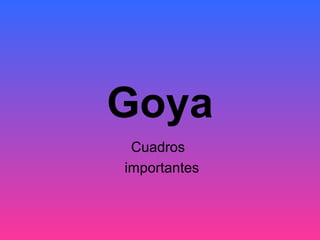Goya
Cuadros
importantes
 