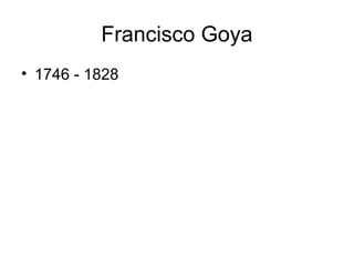 Francisco Goya
• 1746 - 1828
 