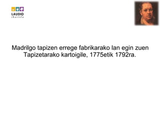 Madrilgo tapizen errege fabrikarako lan egin zuen Tapizetarako kartoigile, 1775etik 1792ra.   