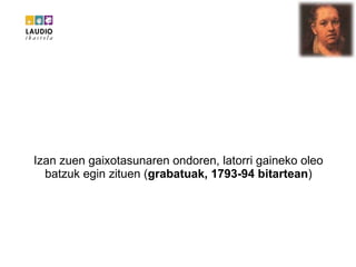 Izan zuen gaixotasunaren ondoren, latorri gaineko oleo batzuk egin zituen ( grabatuak, 1793-94 bitartean ) 