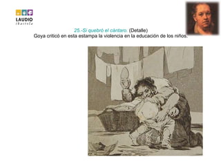 25.-Si  quebró  el  cántaro .  (Detalle) Goya criticó en esta estampa la violencia en la educación de los niños. 