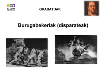 GRABATUAK Burugabekeriak (disparateak) 