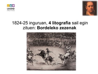 1824-25 inguruan,  4 litografia  sail egin zituen:  Bordeleko zezenak   