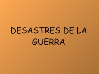 DESASTRES DE LA GUERRA 