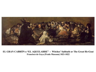 EL GRAN CABRÓN o “EL AQUELARRE” - Witches’ Sabbath or The Great He-Goat Francisco de Goya (Prado Museum) 1821-1822