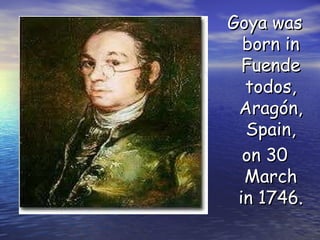 Goya was born in Fuende todos, Aragón , Spain, on 30 March in 1746.