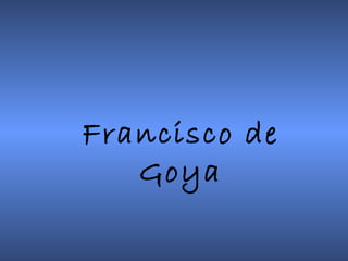 Francisco de
   Goya
 