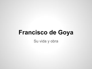 Francisco de Goya
    Su vida y obra
 
