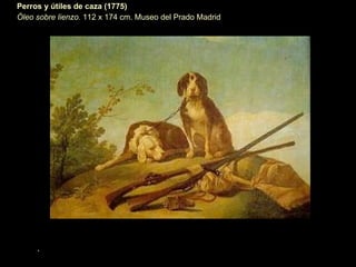 . Perros y útiles de caza (1775) Óleo sobre lienzo.  112 x 174 cm. Museo del Prado Madrid 