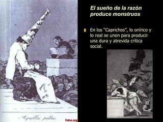 LOS GRABADOS: TÉCNICAS El  aguatinta  es un procedimiento de grabado que consiste en verter sobre la plancha una capa de resina. La plancha se calienta para que la resina se funda y se adhiera. Posteriormente, se introduce en ácido, y éste penetra en las partes en las que la superficie no está protegida por la resina.  El  aguafuerte  es el procedimiento de grabado en el que sobre una plancha metálica cubierta por una fina capa de barniz protector se dibuja con una punta metálica el tema iconográfico. Al dibujar sobre el barniz protector éste se elimina. Al introducir la lámina en un baño de ácido, o aguafuerte, se produce la corrosión del metal en las zonas dibujadas, es decir, en las que se ha eliminado el barniz protector. 