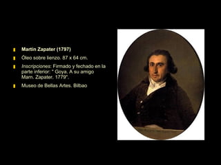 Martín Zapater (1797) Óleo sobre lienzo .  87 x 64 cm. Inscripciones : Firmado y fechado en la parte inferior: " Goya. A su amigo Marn. Zapater. 1779".  Museo de Bellas Artes. Bilbao 